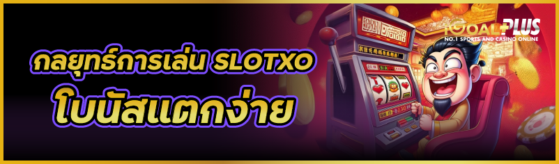 กลยุทธ์การเล่น SLOTXO โบนัสแตกง่าย 