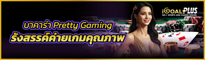 บาคาร่า Pretty Gaming รังสรรค์ค่ายเกมคุณภาพ